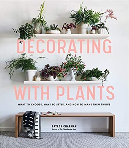 ダウンロード  Decorating With Plants: What to Choose, Ways to Style, and How to Make Them Thrive 本