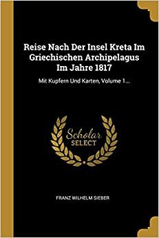 تحميل Reise Nach Der Insel Kreta Im Griechischen Archipelagus Im Jahre 1817: Mit Kupfern Und Karten, Volume 1...