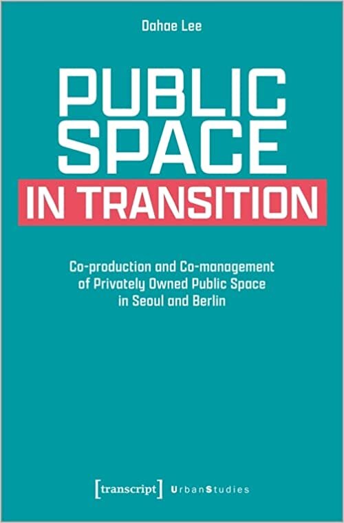 تحميل Public Space in Transition: Co-production and Co-management of Privately Owned Public Space in Seoul and Berlin