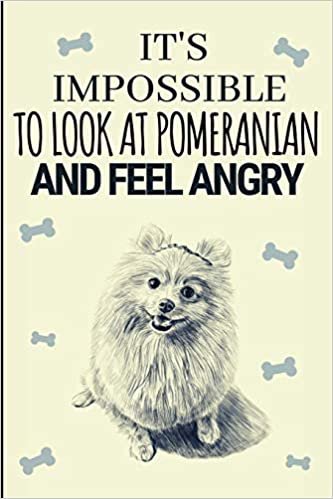 It's Impossible To Look At Pomeranians And Feel Angry: Funny Pomeranian Notebook Journal Great Gift Idea For Pomeranian Lovers or Owners 6x9