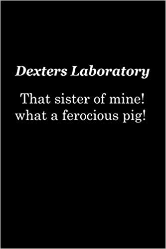 Dexters Laboratory That Sister Of Mine! What A Ferocious Pig!: Dexters Laboratory : Notebook writing journal | workbook | Blank Line | funny quotes for those who loves cartoon | Anime