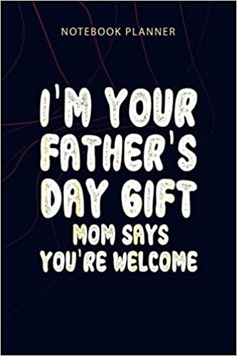 Notebook Planner Kids I m Your Father s Day Gift Mom Says You re Welcome: Planning, Agenda, Planner, Personalized, 114 Pages, Home Budget, 6x9 inch, Money indir