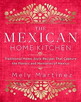 The Mexican Home Kitchen: Traditional Home-Style Recipes That Capture the Flavors and Memories of Mexico (English Edition)