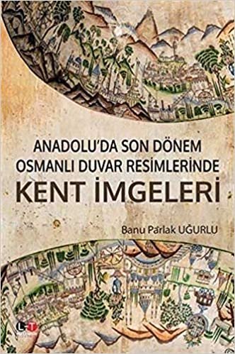 Anadolu’da Son Dönem Osmanlı Duvar Resimlerinde Kent İmgeleri indir