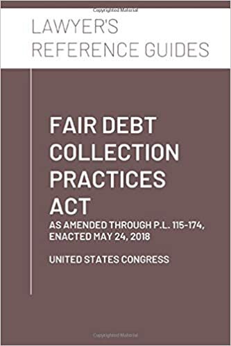 indir Fair Debt Collection Practices Act: as amended through P.L. 115-174, Enacted May 24, 2018 (Lawyer&#39;s Reference Guides)