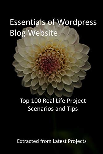 Essentials of Wordpress Blog Website: Top 100 Real Life Project Scenarios and Tips: Extracted from Latest Projects (English Edition)