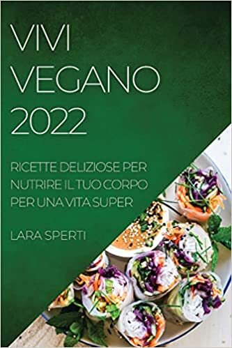 تحميل Vivi Vegano 2022: Ricette Deliziose Per Nutrire Il Tuo Corpo Per Una Vita Super