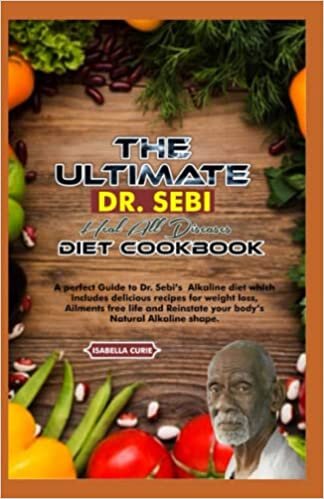 THE ULTIMATE DR. SEBI HEAL ALL DISEASES DIET COOKBOOK: A perfect guide to Dr. Sebi's Alakline diet which includes delicious recipes for weight loss, ... Reinstate your body's Natural Alkaline shape