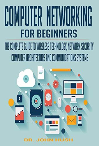 COMPUTER NETWORKING FOR BEGINNERS: THE COMPLETE GUIDE TO WIRELESS TECHNOLOGY, NETWORK SECURITY, COMPUTER ARCHITECTURE AND COMMUNICATIONS SYSTEMS. (English Edition)
