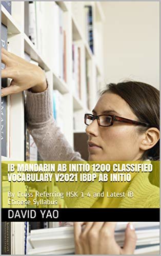 IB Mandarin ab initio 1200 Classified Vocabulary V2021 IBDP 中文ab initio词汇: By Cross Referring HSK 1-4 and Latest IB Chinese Syllabus (English Edition)
