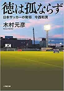 徳は孤ならず 日本サッカーの育将 今西和男 (小学館文庫 き 8-2)