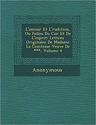 indir L&#39;Amour Et L&#39; Rudition, Ou Folies Du C Ur Et de L&#39;Esprit: Lettres Originales de Madame La Comtesse Veuve de ***, Volume 4