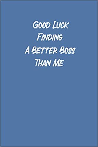 Good Luck Finding A Better Boss Than Me: Blank lined Notebook /Funny gift for coworker / colleague that is leaving for a new job. Show them how much you will miss him or her110 Pages, Formato 6" x 9" in size, Best Gift for adults.