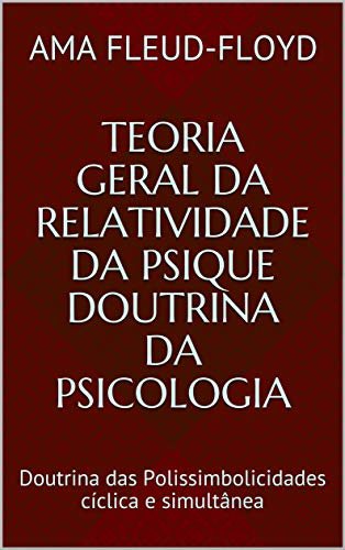 Teoria Geral da Relatividade da Psique Doutrina da Psicologia: Doutrina das Polissimbolicidades cíclica e simultânea (Portuguese Edition)