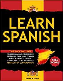 ダウンロード  Learn Spanish: This Book Includes: Spanish Grammar, Spanish for Beginners, Over 2,000 Common Words & Phrases, 19 Short Stories, Questions & Exercises. Perfect for Conversation! 本