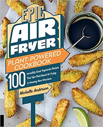 ダウンロード  Epic Air Fryer Plant-Powered Cookbook: 100 Incredibly Good Vegetarian Recipes That Take Plant-Based Air Frying in Amazing New Directions 本