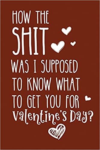 How The Shit Was I Supposed To Know What To Get You For Valentine's Day: Valentines Day Gag Gifts for Boyfriend