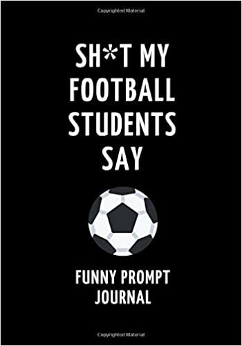 indir Sh*t My Football Students Say: Funny Prompt Journal: Notebook for Football Teachers to Write Quotes and Tales, Gift Idea 7&quot;x10&quot; (121 pages)