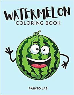 Watermelon Coloring Book: Watermelon Coloring Pages For Preschoolers, Over 50 Pages to Color, Perfect Watermelon Fruit Coloring Books for boys, girls, ... ages 2-5 and up - Hours Of Fun Guaranteed!: 1