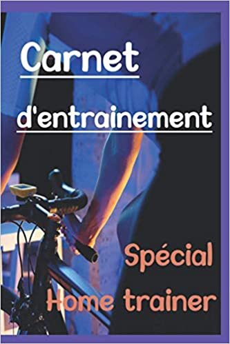 carnet d'entrainement Spécial Home trainer: Carnet pour cyclistes qui veulent progresser en roulant 1h par jour - Conseils et mise en pratique - 120 pages - Cyclisme indir