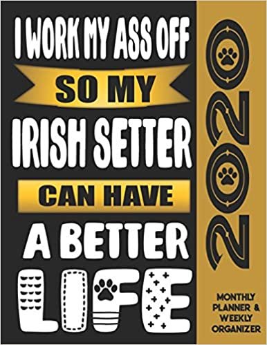 I Work My Ass Off So My Irish Setter Can Have A Better Life: 2020 Monthly Planner Calendar And Weekly Organizer, Income And Expense Budget Tracker For Irish Setter Dog Lovers