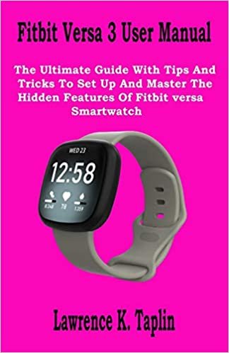 Fitbit Versa 3 User Manual: The Ultimate Guide With Tips And Tricks To Set Up And Master The Hidden Features Of Fitbit versa Smartwatch