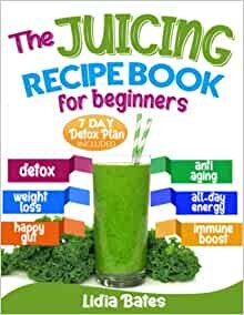 The Juicing Recipe Book for Beginners: The A-Z Guide to Making Homemade Fresh Juices. 365 Days of Healthy and Delicious Recipes Ready in 5 Minutes or Less | 7-Day Detox Plan Included