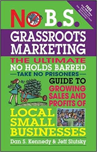 No B.S. Grassroots Marketing: Ultimate No Holds Barred Take No Prisoners Guide to Growing Sales and Profits of Local Small Businesses indir