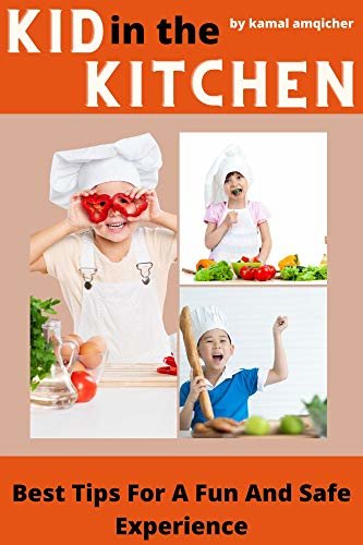 Kid in the Kitchen: Best Tips For A Fun And Safe Experience (English Edition)