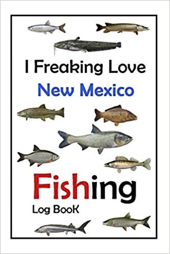 I Freaking Love New Mexico Fishing Log Book -: Fishing Log Book For The Serious Fisherman To Record Fishing Trip Experiences