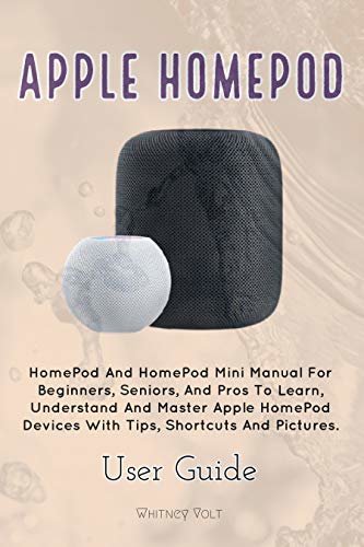 Apple HomePod User Guide: HomePod and HomePod Mini Manual For Beginners, Seniors, And Pros To Learn, Understand And Master Apple HomePod Devices With Tips, Shortcuts And Pictures. (English Edition)
