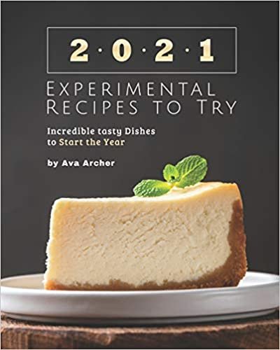 2021 Experimental Recipes to Try: Incredible tasty Dishes to Start the Year