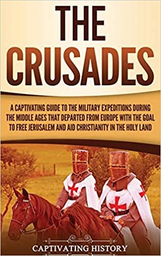 The Crusades: A Captivating Guide to the Military Expeditions During the Middle Ages That Departed from Europe with the Goal to Free Jerusalem and Aid Christianity in the Holy Land اقرأ