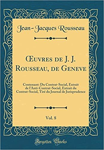 indir OEuvres de J. J. Rousseau, de Geneve, Vol. 8: Contenant: Du Contrat-Social, Extrait de l&#39;Anti-Contrat-Social, Extrait du Contrat-Social, Tiré du Journal de Jurisprudence (Classic Reprint)