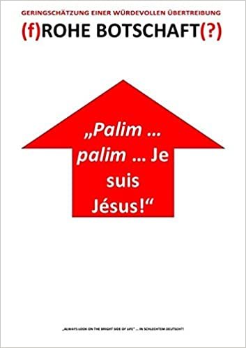 indir „Palim … palim … Je suis Jésus!“ - (f)ROHE BOTSCHAFT(?) – GERINGSCHÄTZUNG EINER WÜRDEVOLLEN ÜBERTREIBUNG: „ALWAYS LOOK ON THE BRIGHT SIDE OF LIFE“ ... IN SCHLECHTEM DEUTSCH?!