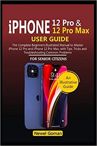iPhone 12 PRO and iPhone 12 Pro Max User Guide for Senior Citizens: The Complete Illustrated Manual to Master iPhone 12 Pro and iPhone 12 Pro Max, with Tips, Tricks, and Troubleshooting Problems