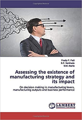 indir Assessing the existence of manufacturing strategy and its impact: On decision making in manufacturing levers, manufacturing outputs and business performance