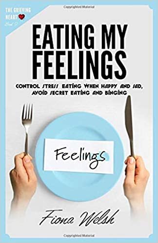 Eating My Feelings: Control Stress Eating When Happy And Sad, Avoid Secret Eating And Binging: workbook self help guide to overcome overeating for teens and adults who suffer