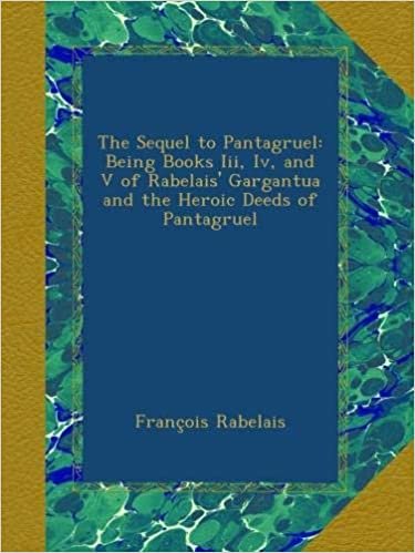 The Sequel to Pantagruel: Being Books Iii, Iv, and V of Rabelais' Gargantua and the Heroic Deeds of Pantagruel indir