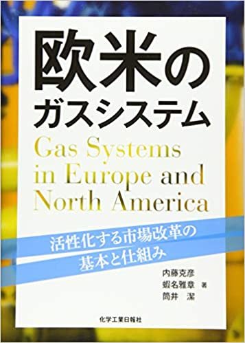 欧米のガスシステム 活性化する市場改革の基本と仕組み (日本の天然ガス・エネルギーシステム改革成功に導く方法を探る)