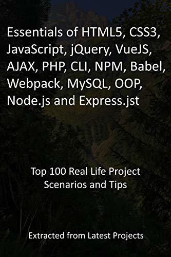 Essentials of HTML5, CSS3, JavaScript, jQuery, VueJS, AJAX, PHP, CLI, NPM, Babel, Webpack, MySQL, OOP, Node.js and Express.jst: Top 100 Real Life Project Scenarios and Tips (English Edition)