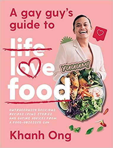 A Gay Guy's Guide to Life Love Food: Outrageously Delicious Recipes Plus Stories and Dating Advice from a Food-obsessed Gay