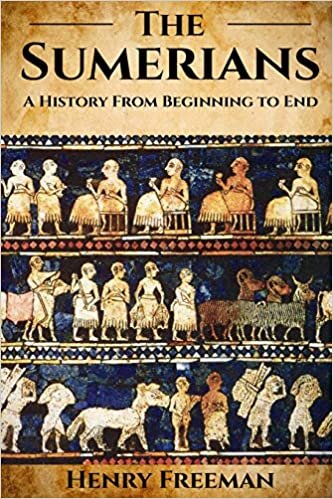 Sumerians: A History From Beginning to End