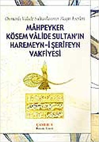 Mahpeyker Kösem Valide Sultan'ın Haremeyn-i Şerifeyn Vakfiyesi: Osmanlı Valide Sultanlarının Hayır Eserleri indir