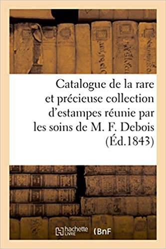 Catalogue de la rare et précieuse collection d'estampes réunie par les soins de M. F. Debois (Arts) indir