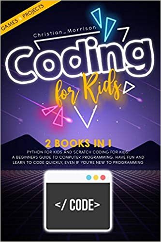 CODING FOR KIDS: 2 BOOKS IN 1: Python For Kids And Scratch Coding For Kids. A Beginners Guide to Computer Programming. Have Fun and Learn to Code Quickly, Even If You’Re New To Programming.