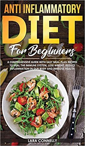 Anti Inflammatory Diet For Beginners: A Comprehensive Guide With Easy Meal Plan Recipes To Heal The Immune System, Lose Weight, Reduce Inflammation in Our Body and Improve Health