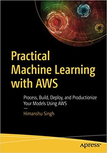 Practical Machine Learning with AWS: Process, Build, Deploy, and Productionize Your Models Using AWS