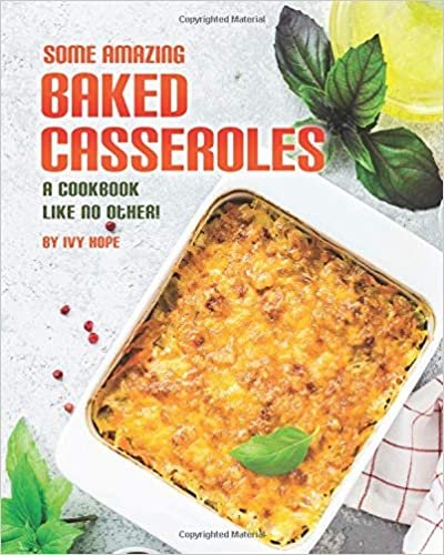 Some Amazing Baked Casseroles: A Cookbook Like No Other!