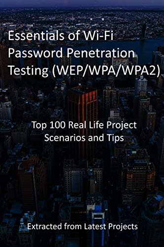 Essentials of Wi-Fi Password Penetration Testing (WEP/WPA/WPA2): Top 100 Real Life Project Scenarios and Tips : Extracted from Latest Projects (English Edition)